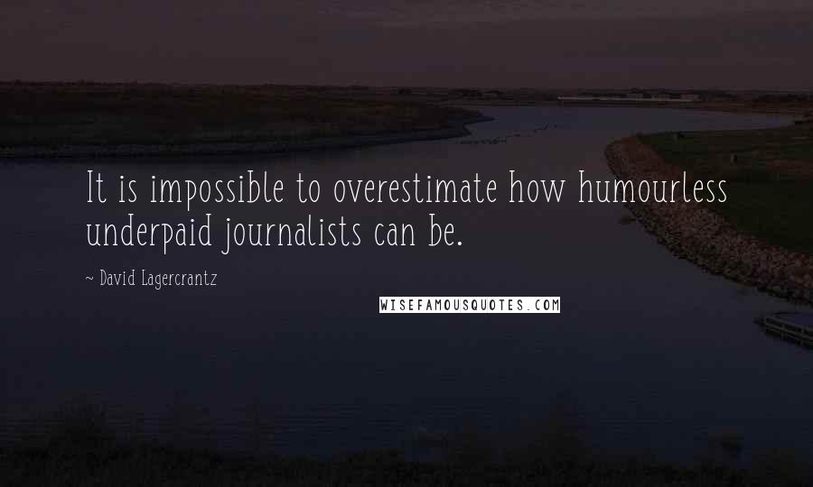 David Lagercrantz Quotes: It is impossible to overestimate how humourless underpaid journalists can be.