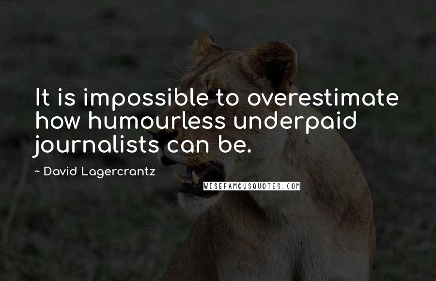 David Lagercrantz Quotes: It is impossible to overestimate how humourless underpaid journalists can be.