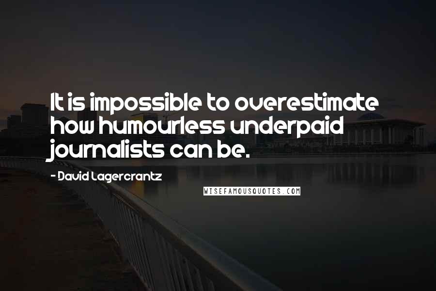 David Lagercrantz Quotes: It is impossible to overestimate how humourless underpaid journalists can be.