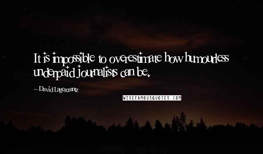 David Lagercrantz Quotes: It is impossible to overestimate how humourless underpaid journalists can be.
