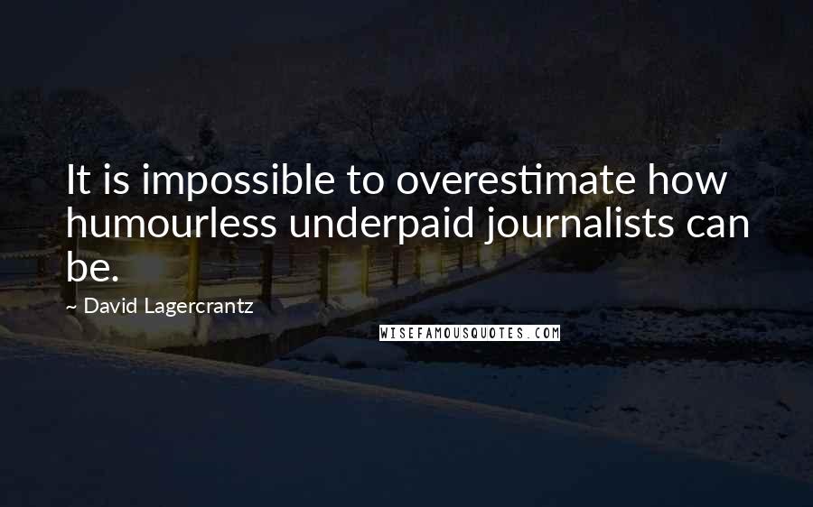David Lagercrantz Quotes: It is impossible to overestimate how humourless underpaid journalists can be.