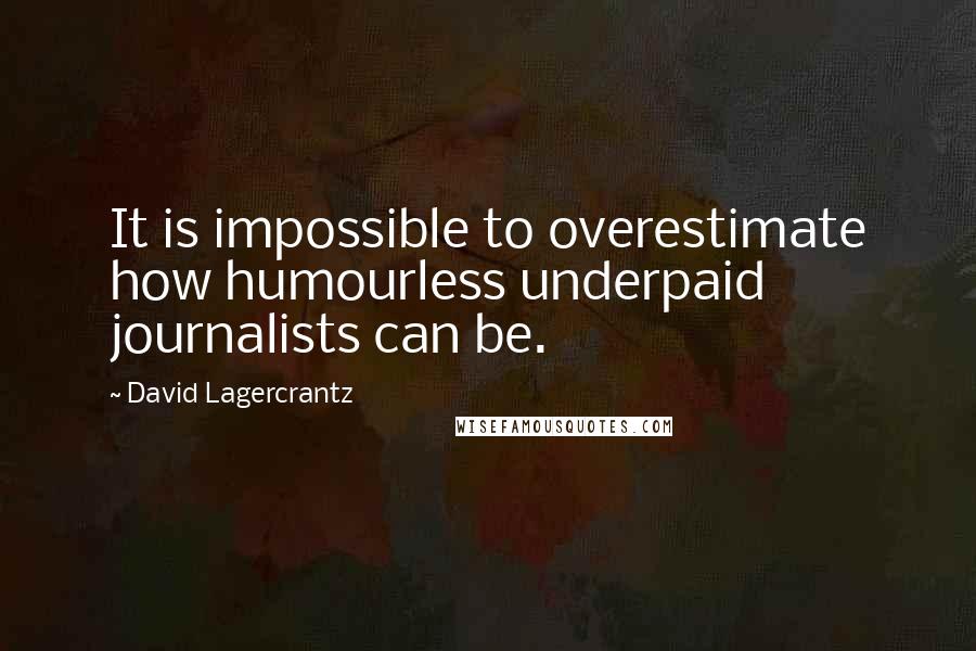 David Lagercrantz Quotes: It is impossible to overestimate how humourless underpaid journalists can be.