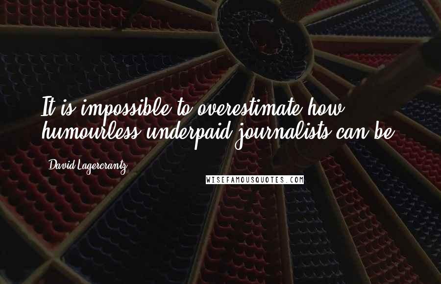 David Lagercrantz Quotes: It is impossible to overestimate how humourless underpaid journalists can be.