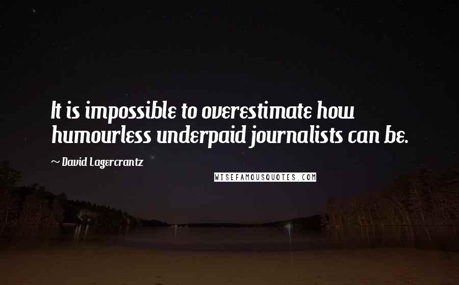 David Lagercrantz Quotes: It is impossible to overestimate how humourless underpaid journalists can be.