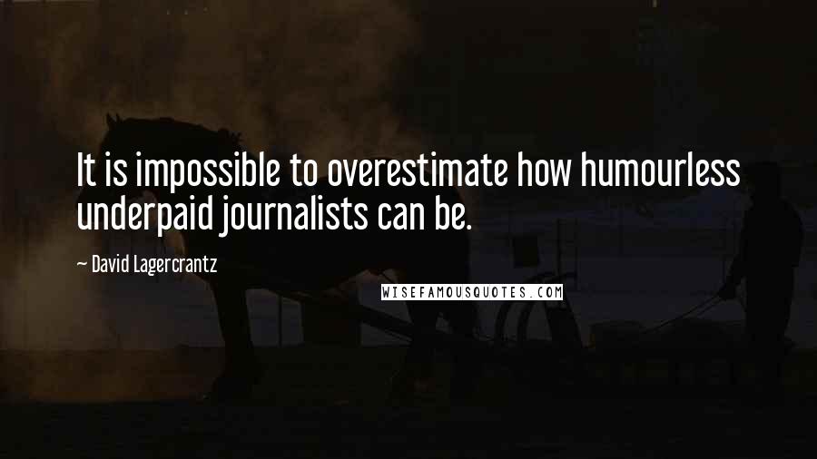 David Lagercrantz Quotes: It is impossible to overestimate how humourless underpaid journalists can be.