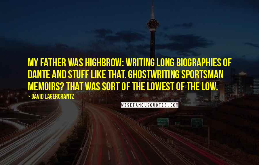 David Lagercrantz Quotes: My father was highbrow: writing long biographies of Dante and stuff like that. Ghostwriting sportsman memoirs? That was sort of the lowest of the low.