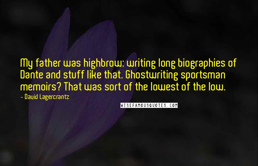 David Lagercrantz Quotes: My father was highbrow: writing long biographies of Dante and stuff like that. Ghostwriting sportsman memoirs? That was sort of the lowest of the low.