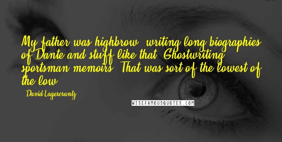 David Lagercrantz Quotes: My father was highbrow: writing long biographies of Dante and stuff like that. Ghostwriting sportsman memoirs? That was sort of the lowest of the low.