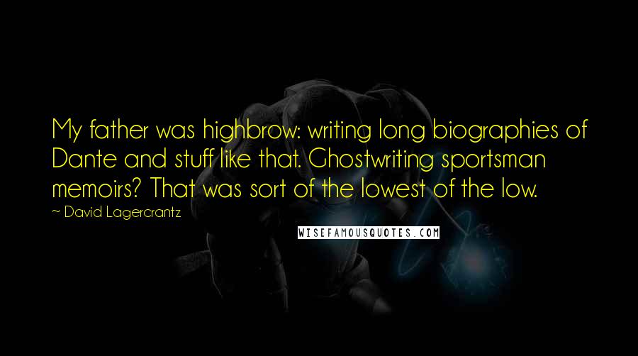 David Lagercrantz Quotes: My father was highbrow: writing long biographies of Dante and stuff like that. Ghostwriting sportsman memoirs? That was sort of the lowest of the low.