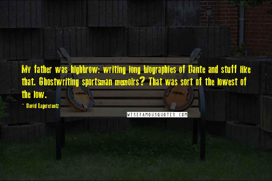 David Lagercrantz Quotes: My father was highbrow: writing long biographies of Dante and stuff like that. Ghostwriting sportsman memoirs? That was sort of the lowest of the low.