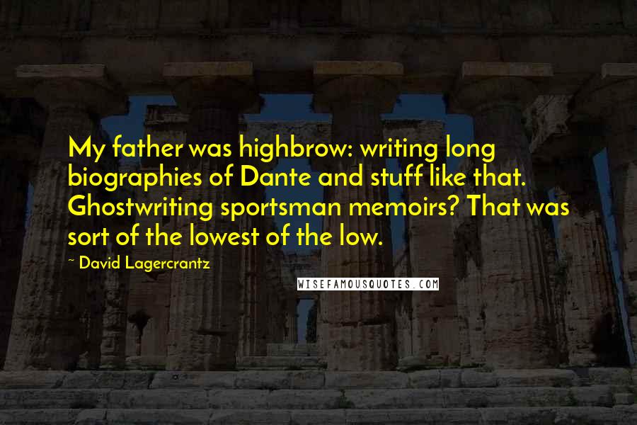 David Lagercrantz Quotes: My father was highbrow: writing long biographies of Dante and stuff like that. Ghostwriting sportsman memoirs? That was sort of the lowest of the low.