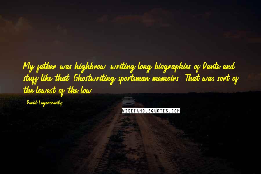 David Lagercrantz Quotes: My father was highbrow: writing long biographies of Dante and stuff like that. Ghostwriting sportsman memoirs? That was sort of the lowest of the low.