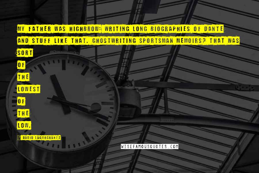 David Lagercrantz Quotes: My father was highbrow: writing long biographies of Dante and stuff like that. Ghostwriting sportsman memoirs? That was sort of the lowest of the low.