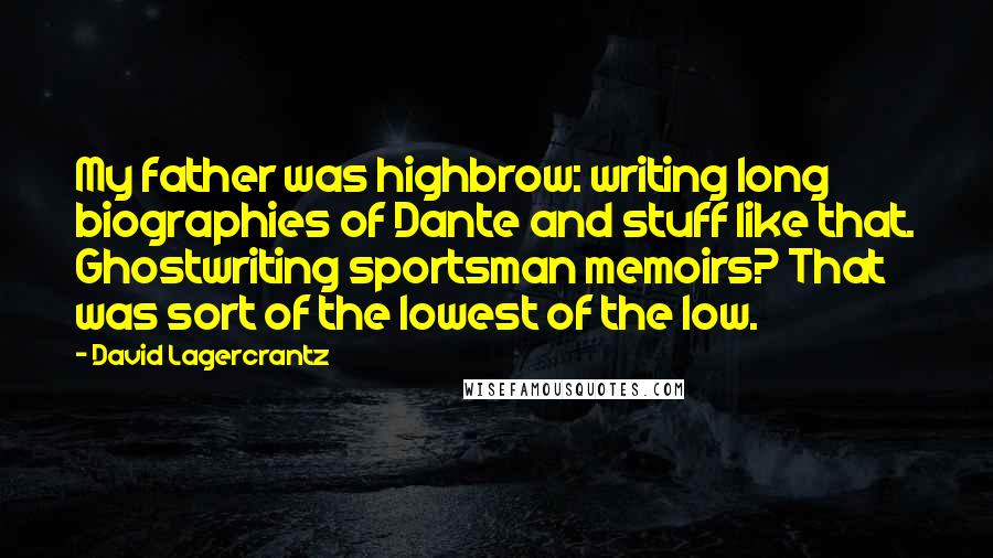 David Lagercrantz Quotes: My father was highbrow: writing long biographies of Dante and stuff like that. Ghostwriting sportsman memoirs? That was sort of the lowest of the low.