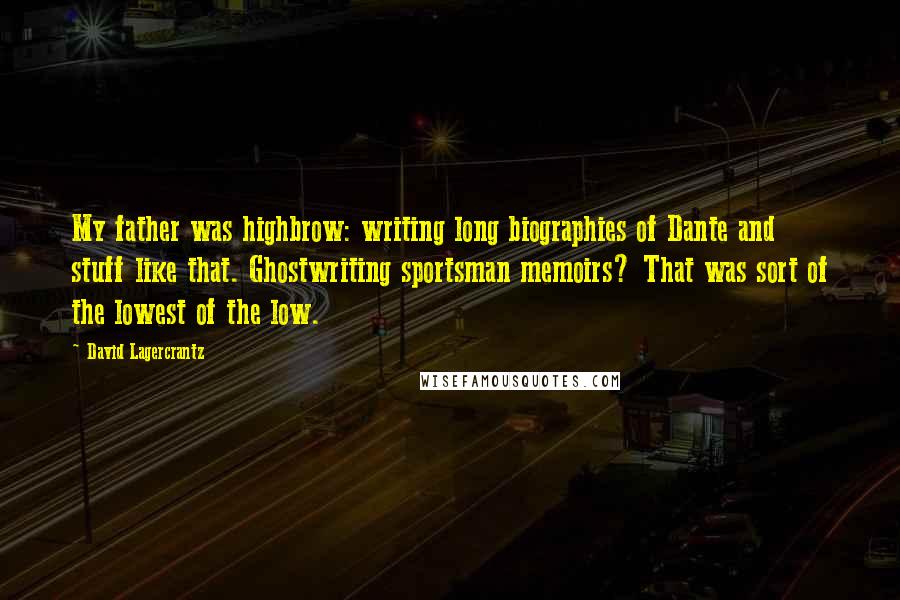 David Lagercrantz Quotes: My father was highbrow: writing long biographies of Dante and stuff like that. Ghostwriting sportsman memoirs? That was sort of the lowest of the low.