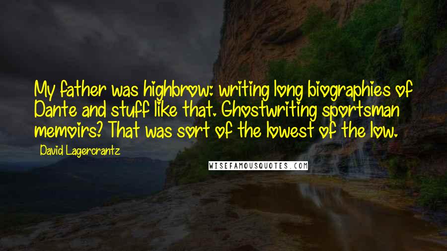 David Lagercrantz Quotes: My father was highbrow: writing long biographies of Dante and stuff like that. Ghostwriting sportsman memoirs? That was sort of the lowest of the low.