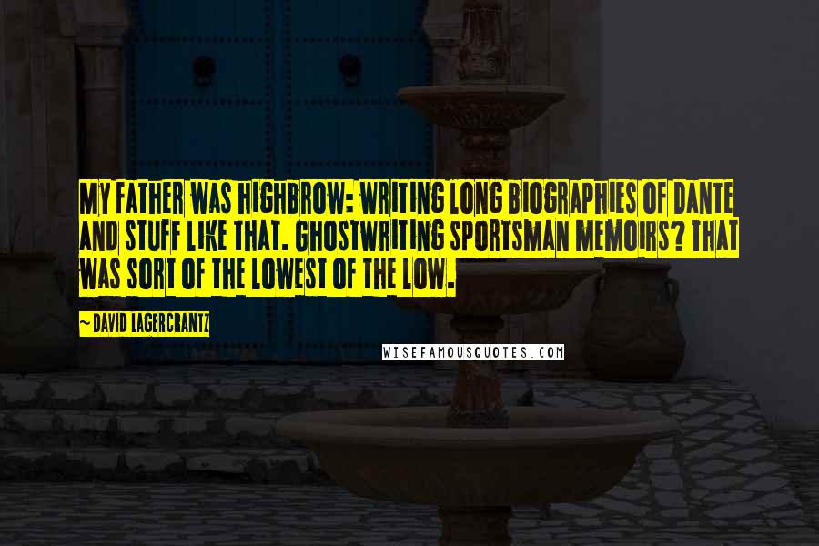 David Lagercrantz Quotes: My father was highbrow: writing long biographies of Dante and stuff like that. Ghostwriting sportsman memoirs? That was sort of the lowest of the low.