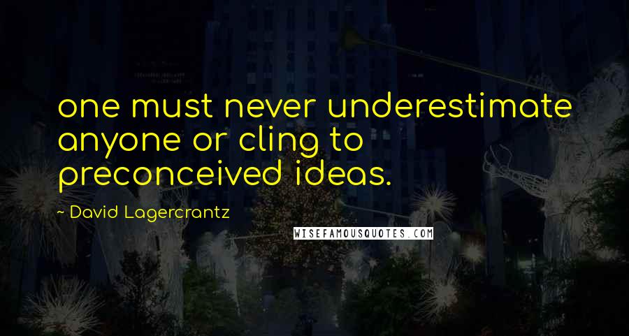 David Lagercrantz Quotes: one must never underestimate anyone or cling to preconceived ideas.