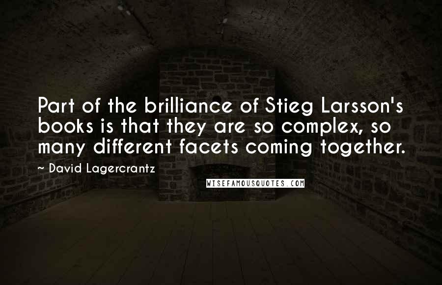 David Lagercrantz Quotes: Part of the brilliance of Stieg Larsson's books is that they are so complex, so many different facets coming together.