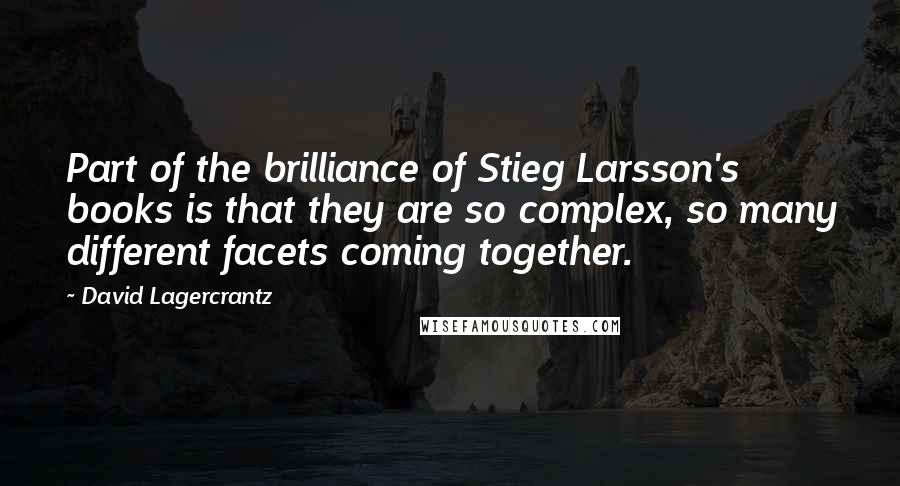 David Lagercrantz Quotes: Part of the brilliance of Stieg Larsson's books is that they are so complex, so many different facets coming together.