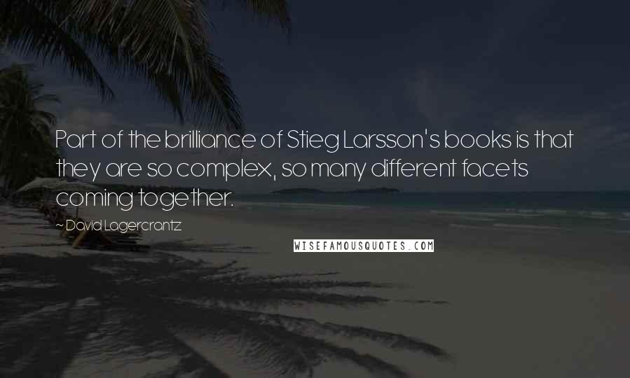 David Lagercrantz Quotes: Part of the brilliance of Stieg Larsson's books is that they are so complex, so many different facets coming together.