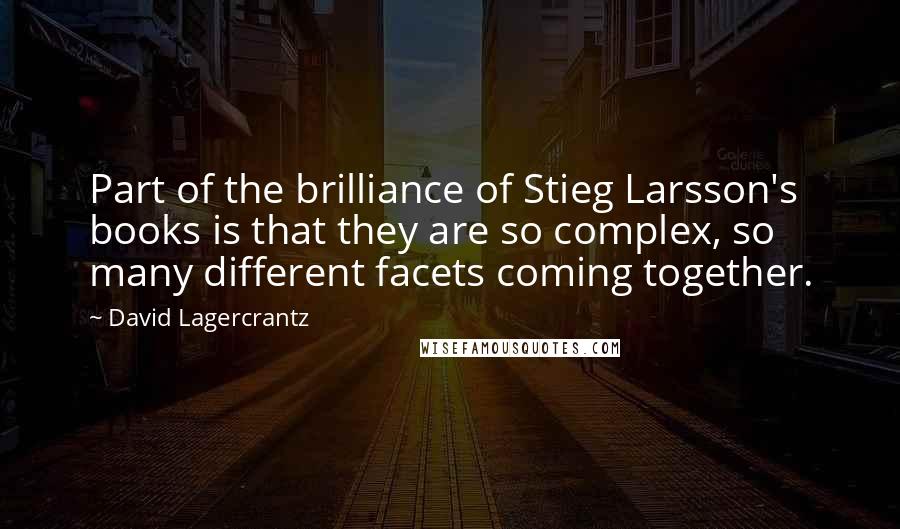 David Lagercrantz Quotes: Part of the brilliance of Stieg Larsson's books is that they are so complex, so many different facets coming together.