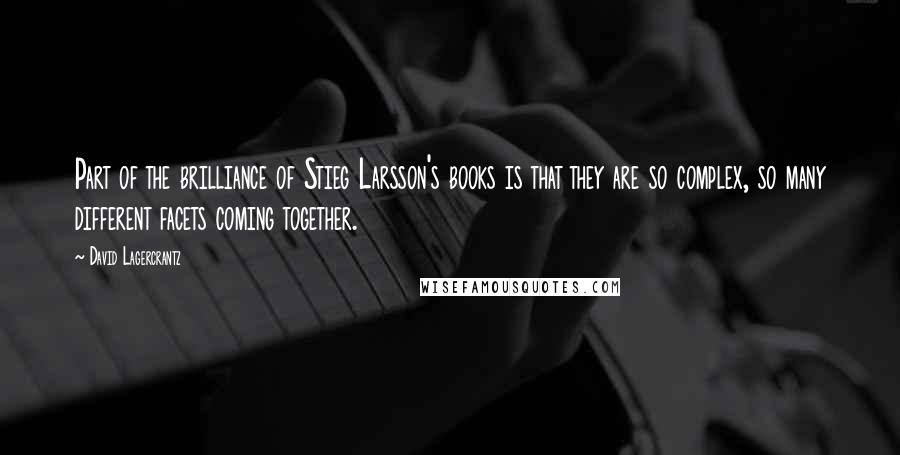 David Lagercrantz Quotes: Part of the brilliance of Stieg Larsson's books is that they are so complex, so many different facets coming together.