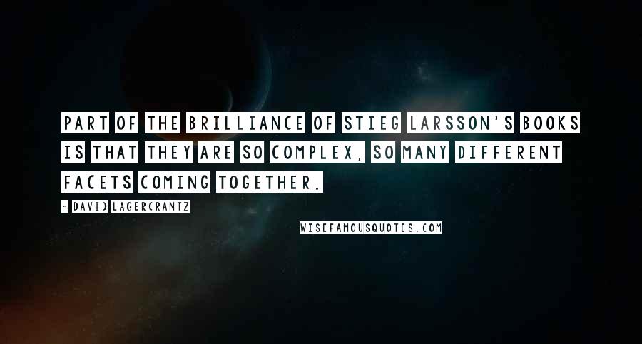 David Lagercrantz Quotes: Part of the brilliance of Stieg Larsson's books is that they are so complex, so many different facets coming together.