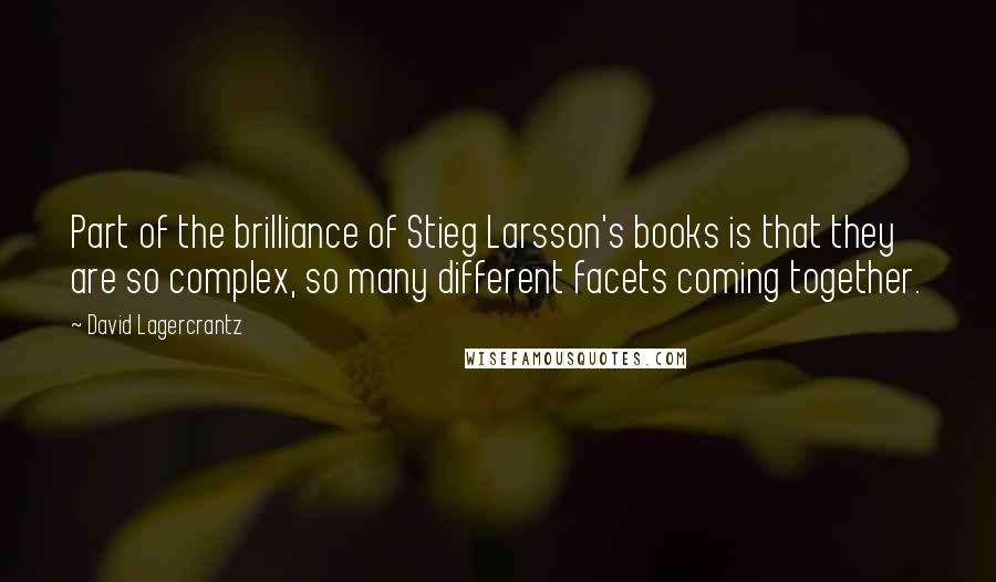 David Lagercrantz Quotes: Part of the brilliance of Stieg Larsson's books is that they are so complex, so many different facets coming together.