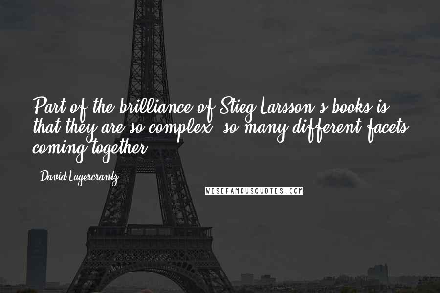 David Lagercrantz Quotes: Part of the brilliance of Stieg Larsson's books is that they are so complex, so many different facets coming together.