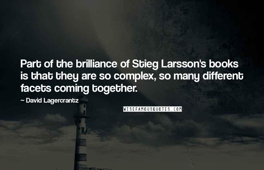 David Lagercrantz Quotes: Part of the brilliance of Stieg Larsson's books is that they are so complex, so many different facets coming together.