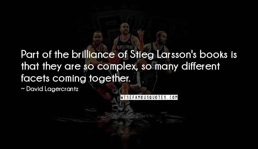 David Lagercrantz Quotes: Part of the brilliance of Stieg Larsson's books is that they are so complex, so many different facets coming together.