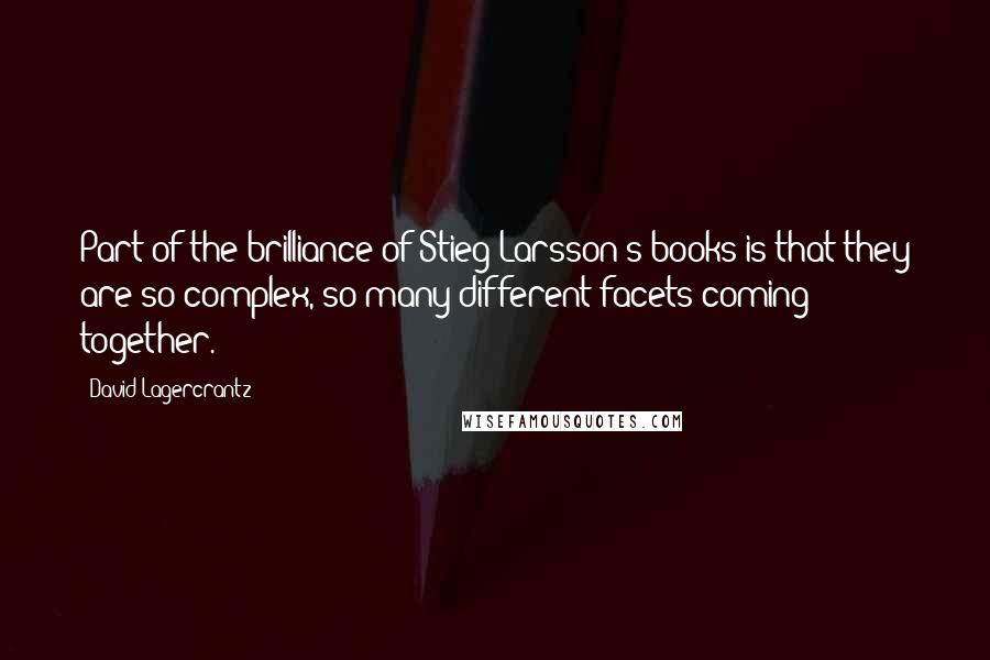 David Lagercrantz Quotes: Part of the brilliance of Stieg Larsson's books is that they are so complex, so many different facets coming together.