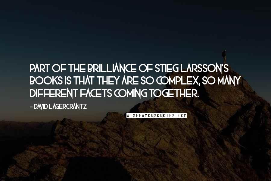 David Lagercrantz Quotes: Part of the brilliance of Stieg Larsson's books is that they are so complex, so many different facets coming together.