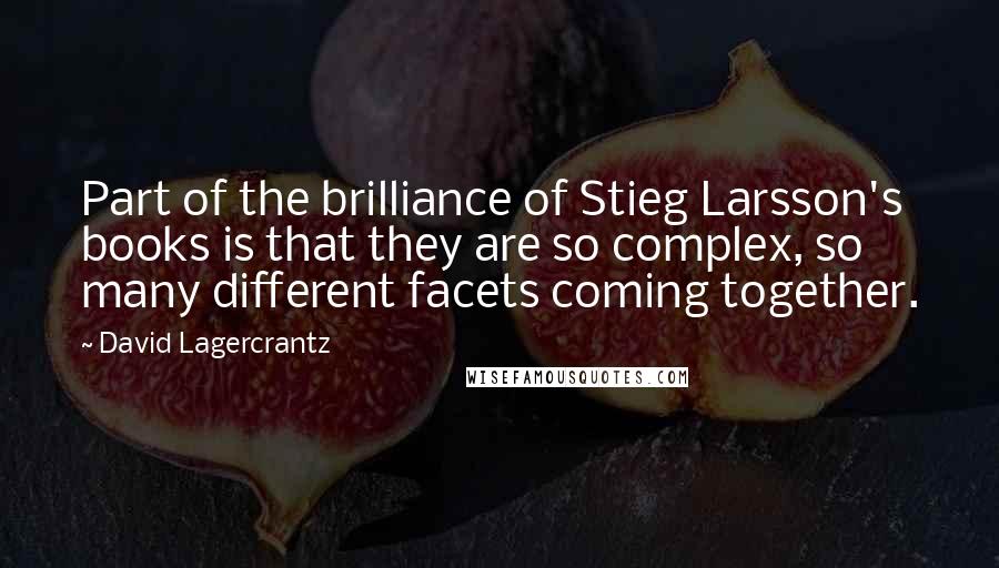 David Lagercrantz Quotes: Part of the brilliance of Stieg Larsson's books is that they are so complex, so many different facets coming together.