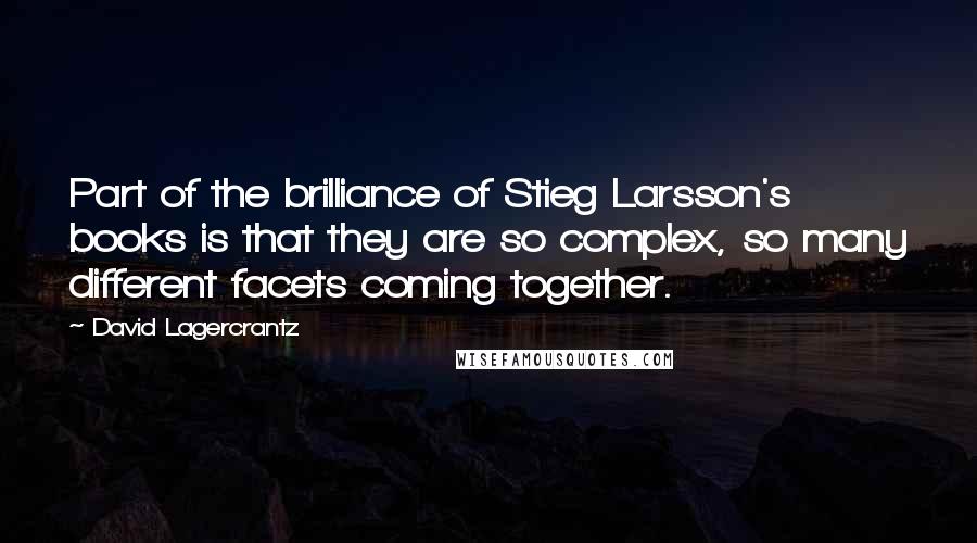 David Lagercrantz Quotes: Part of the brilliance of Stieg Larsson's books is that they are so complex, so many different facets coming together.