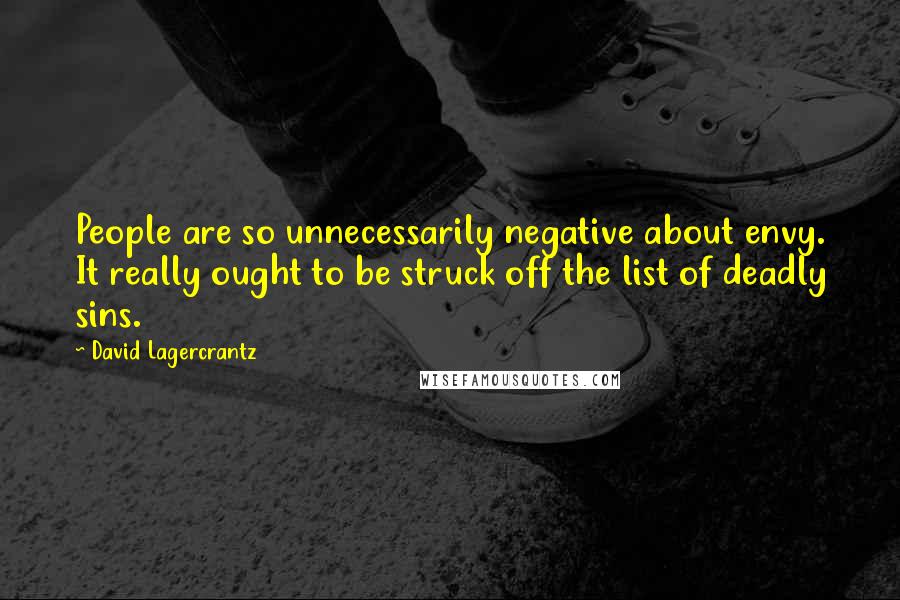 David Lagercrantz Quotes: People are so unnecessarily negative about envy. It really ought to be struck off the list of deadly sins.