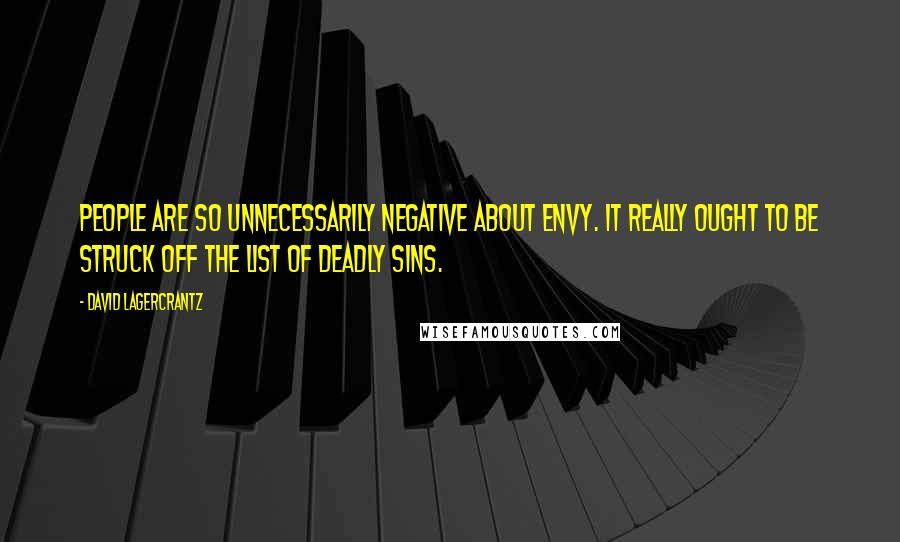 David Lagercrantz Quotes: People are so unnecessarily negative about envy. It really ought to be struck off the list of deadly sins.