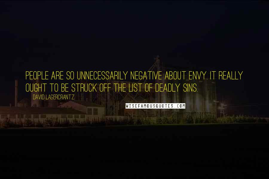 David Lagercrantz Quotes: People are so unnecessarily negative about envy. It really ought to be struck off the list of deadly sins.