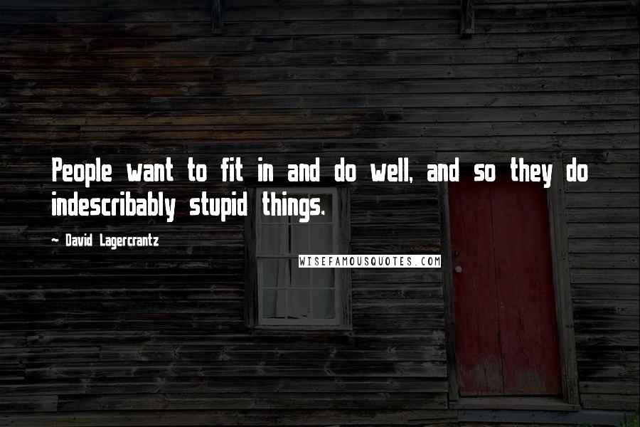 David Lagercrantz Quotes: People want to fit in and do well, and so they do indescribably stupid things.