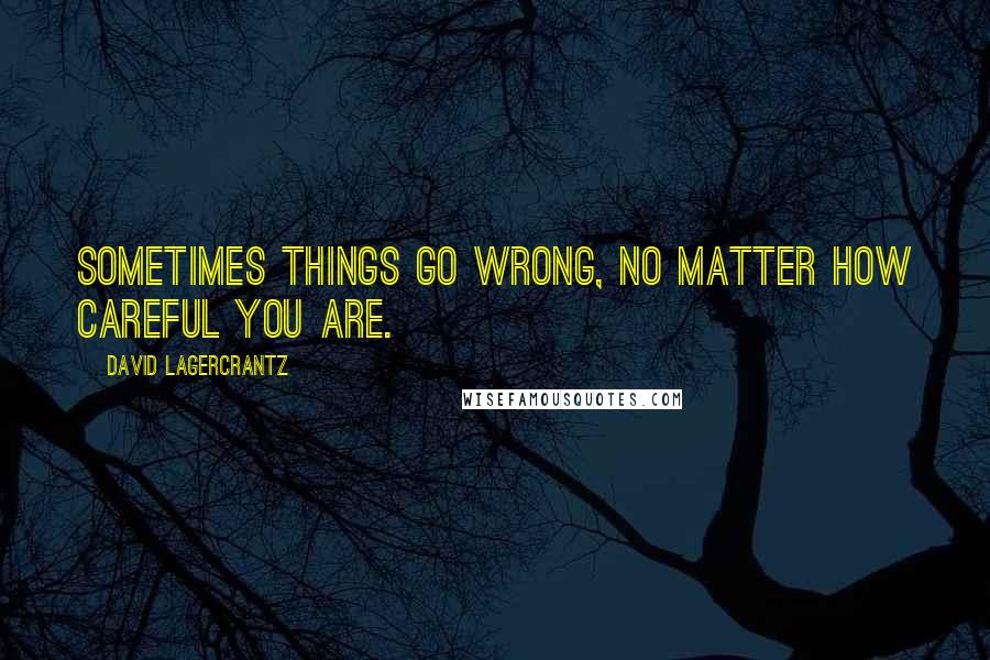 David Lagercrantz Quotes: Sometimes things go wrong, no matter how careful you are.