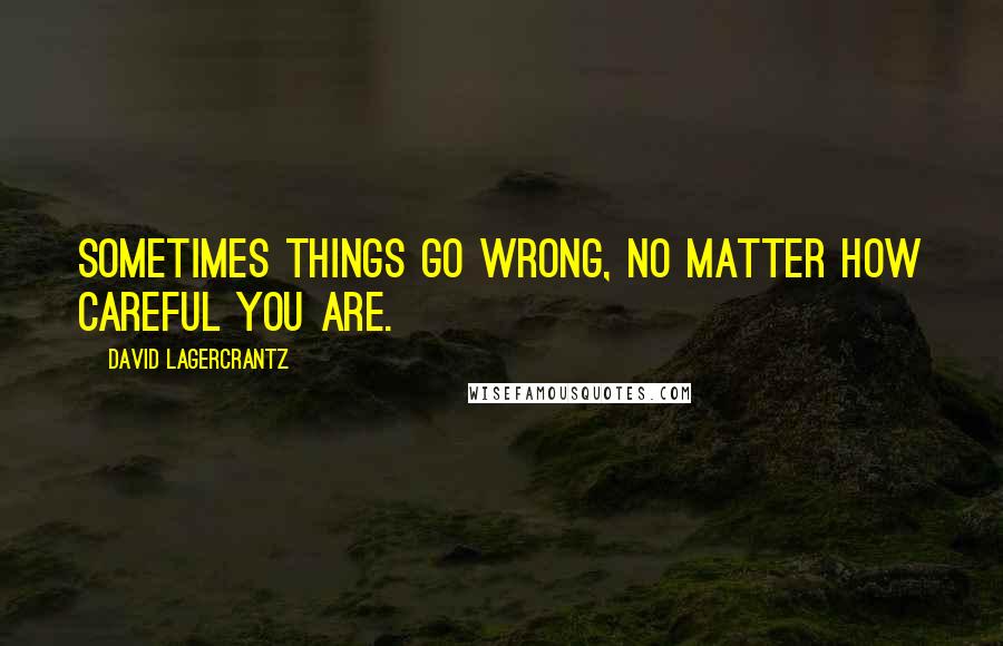 David Lagercrantz Quotes: Sometimes things go wrong, no matter how careful you are.