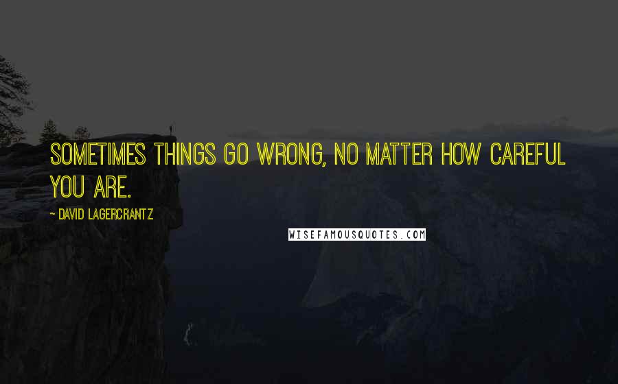 David Lagercrantz Quotes: Sometimes things go wrong, no matter how careful you are.