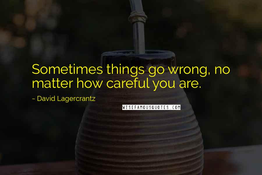 David Lagercrantz Quotes: Sometimes things go wrong, no matter how careful you are.