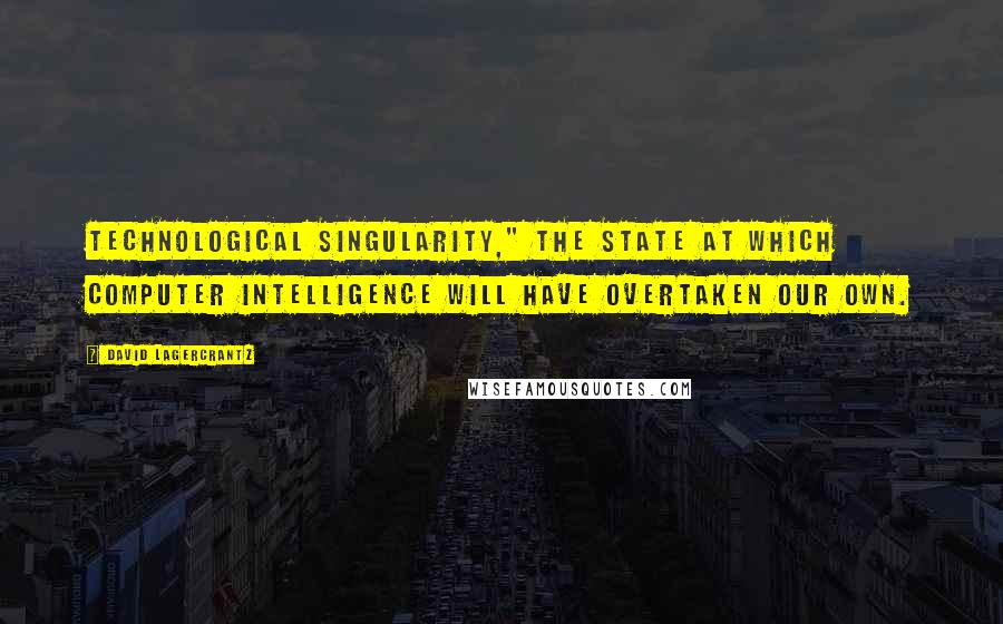 David Lagercrantz Quotes: technological singularity," the state at which computer intelligence will have overtaken our own.