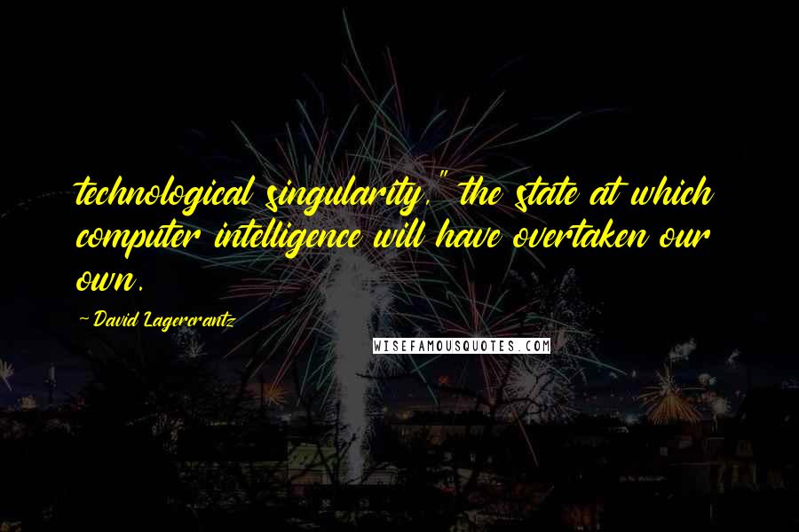 David Lagercrantz Quotes: technological singularity," the state at which computer intelligence will have overtaken our own.