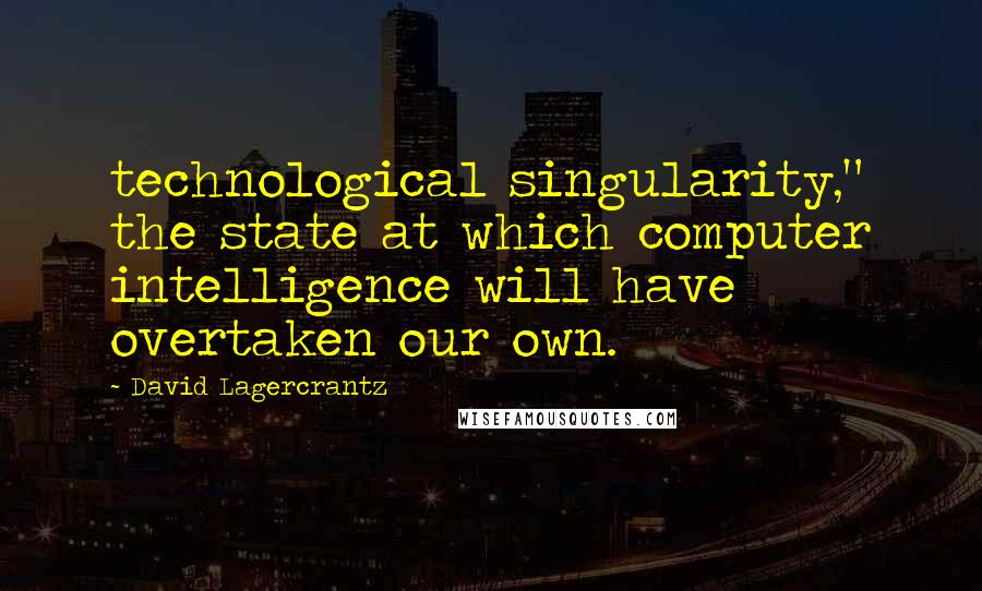 David Lagercrantz Quotes: technological singularity," the state at which computer intelligence will have overtaken our own.