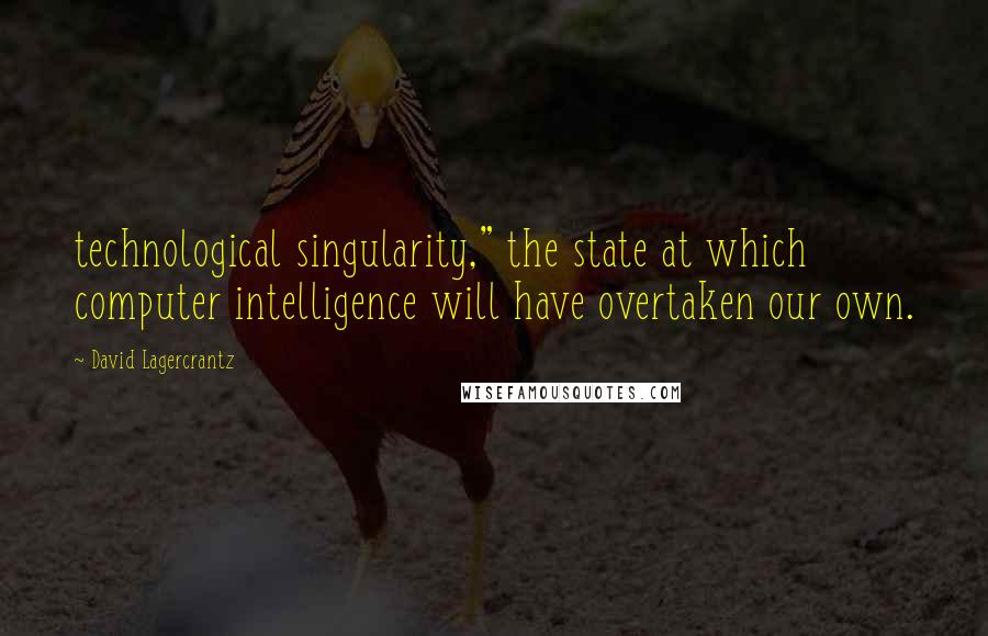 David Lagercrantz Quotes: technological singularity," the state at which computer intelligence will have overtaken our own.