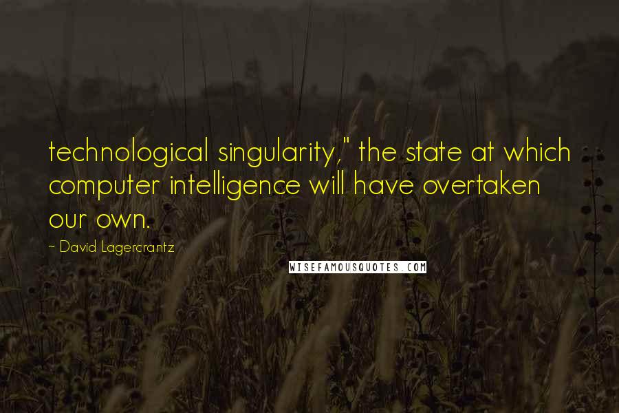 David Lagercrantz Quotes: technological singularity," the state at which computer intelligence will have overtaken our own.