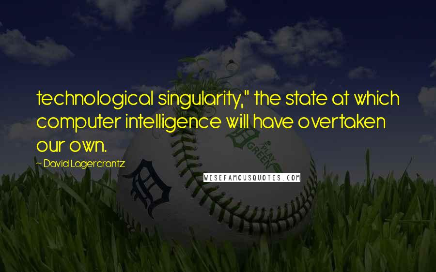 David Lagercrantz Quotes: technological singularity," the state at which computer intelligence will have overtaken our own.